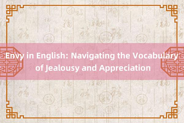 Envy in English: Navigating the Vocabulary of Jealousy and Appreciation