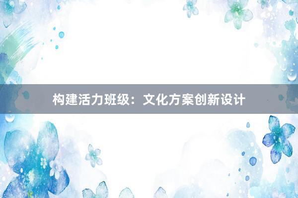 构建活力班级：文化方案创新设计